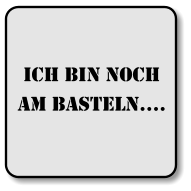 Ich bin noch am basteln….