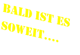 Bald ist es soweit….