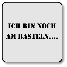 Ich bin noch am basteln….